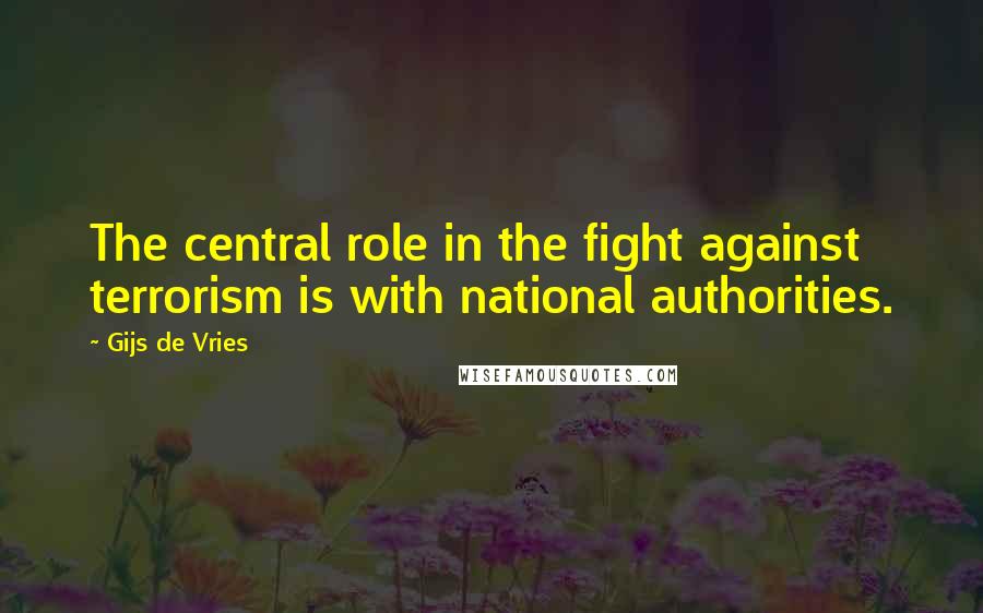 Gijs De Vries Quotes: The central role in the fight against terrorism is with national authorities.