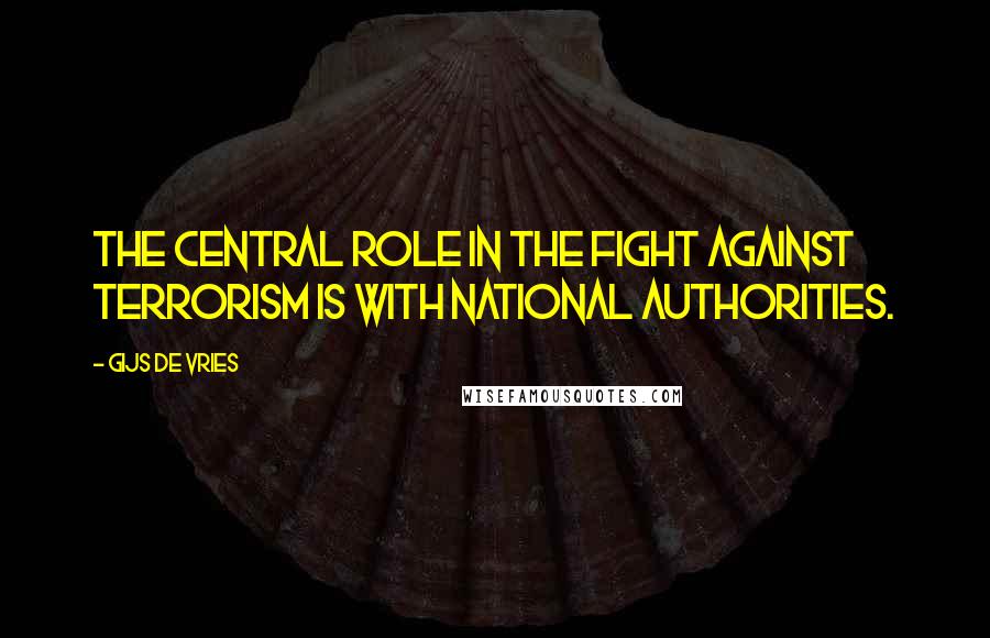 Gijs De Vries Quotes: The central role in the fight against terrorism is with national authorities.