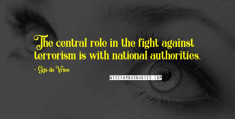 Gijs De Vries Quotes: The central role in the fight against terrorism is with national authorities.