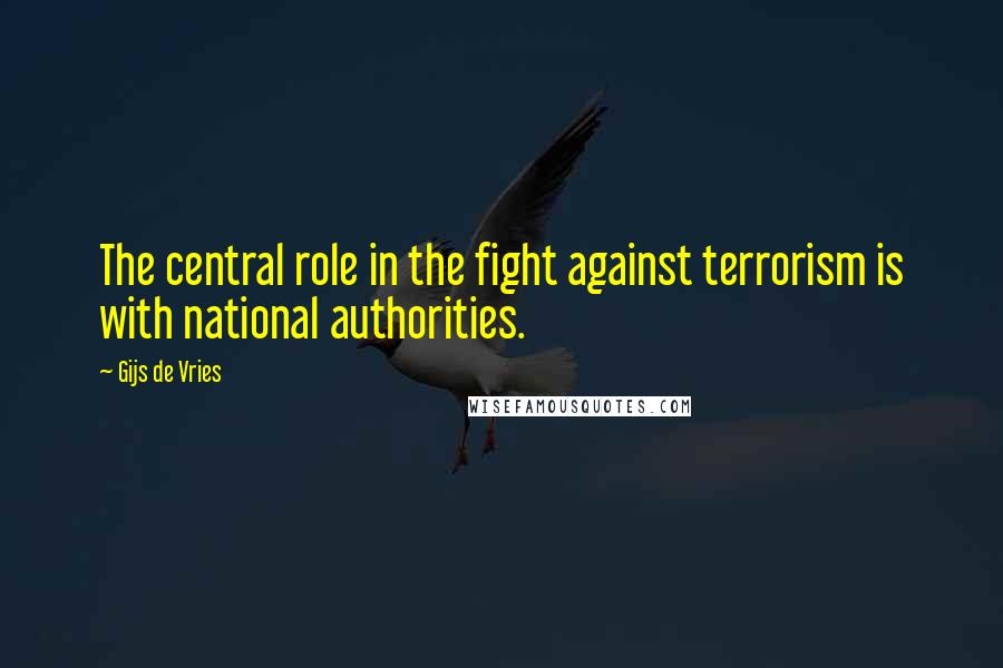 Gijs De Vries Quotes: The central role in the fight against terrorism is with national authorities.