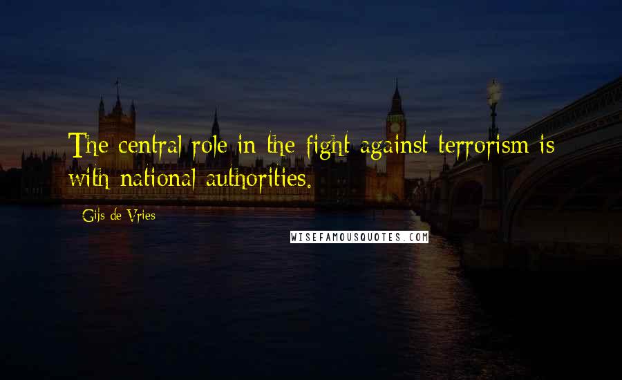 Gijs De Vries Quotes: The central role in the fight against terrorism is with national authorities.