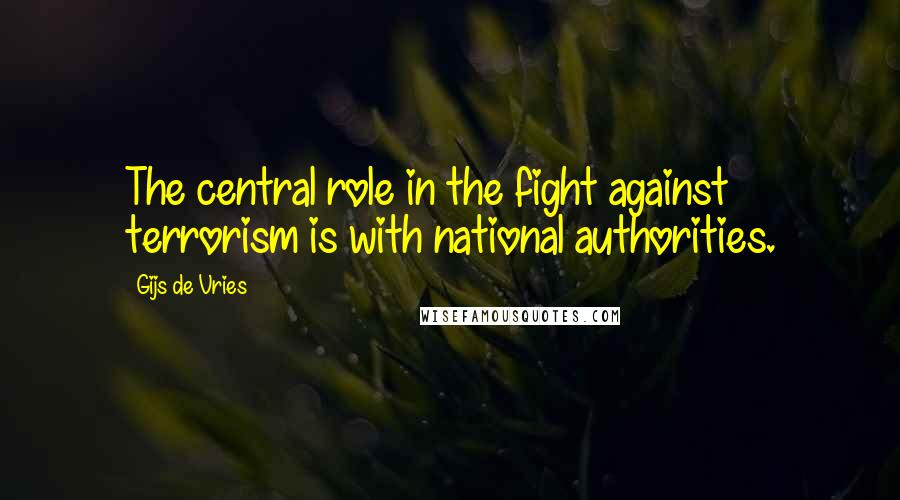 Gijs De Vries Quotes: The central role in the fight against terrorism is with national authorities.