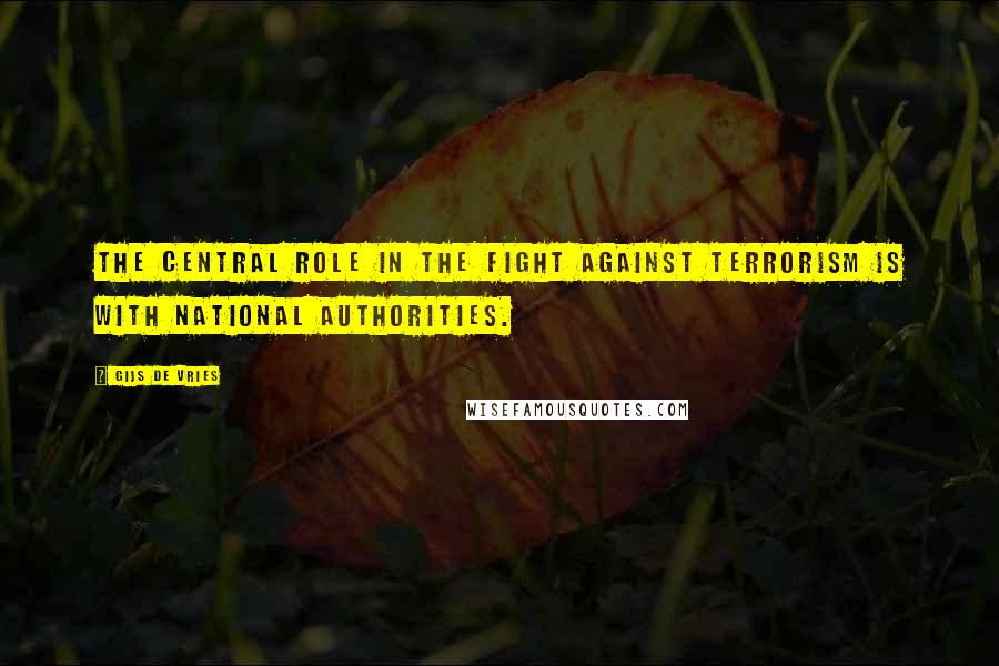 Gijs De Vries Quotes: The central role in the fight against terrorism is with national authorities.