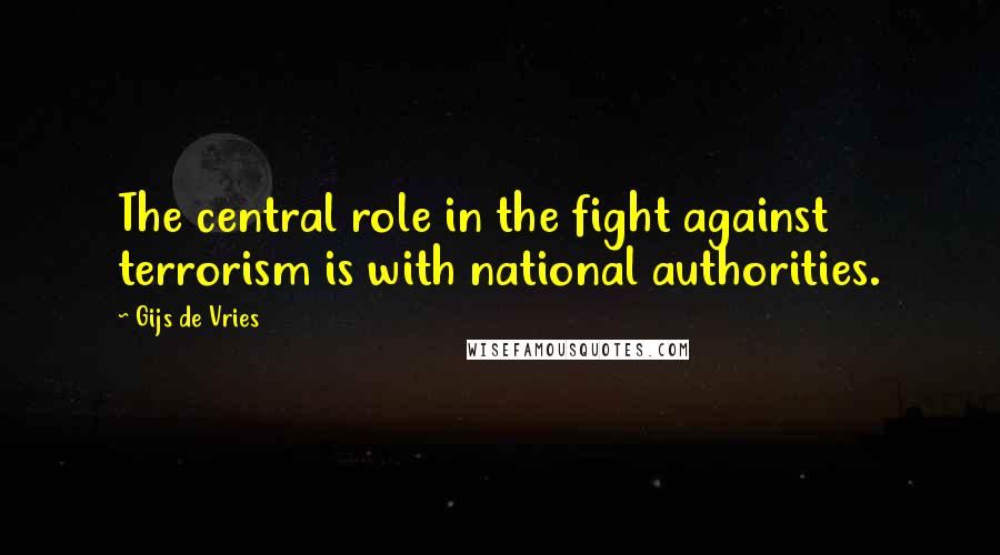 Gijs De Vries Quotes: The central role in the fight against terrorism is with national authorities.