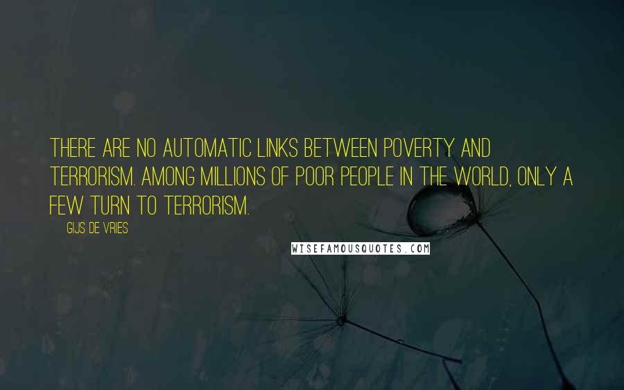 Gijs De Vries Quotes: There are no automatic links between poverty and terrorism. Among millions of poor people in the world, only a few turn to terrorism.