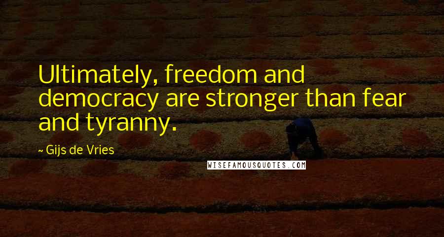 Gijs De Vries Quotes: Ultimately, freedom and democracy are stronger than fear and tyranny.