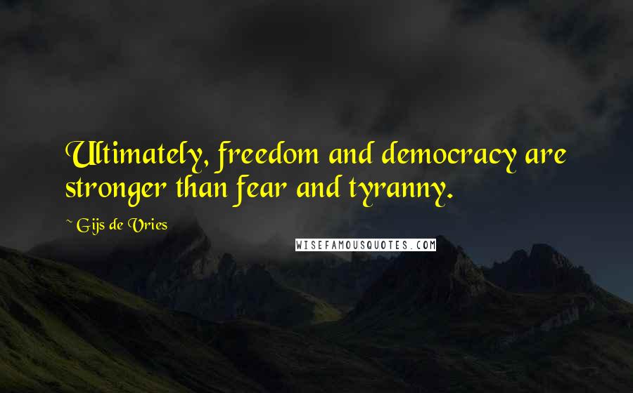 Gijs De Vries Quotes: Ultimately, freedom and democracy are stronger than fear and tyranny.