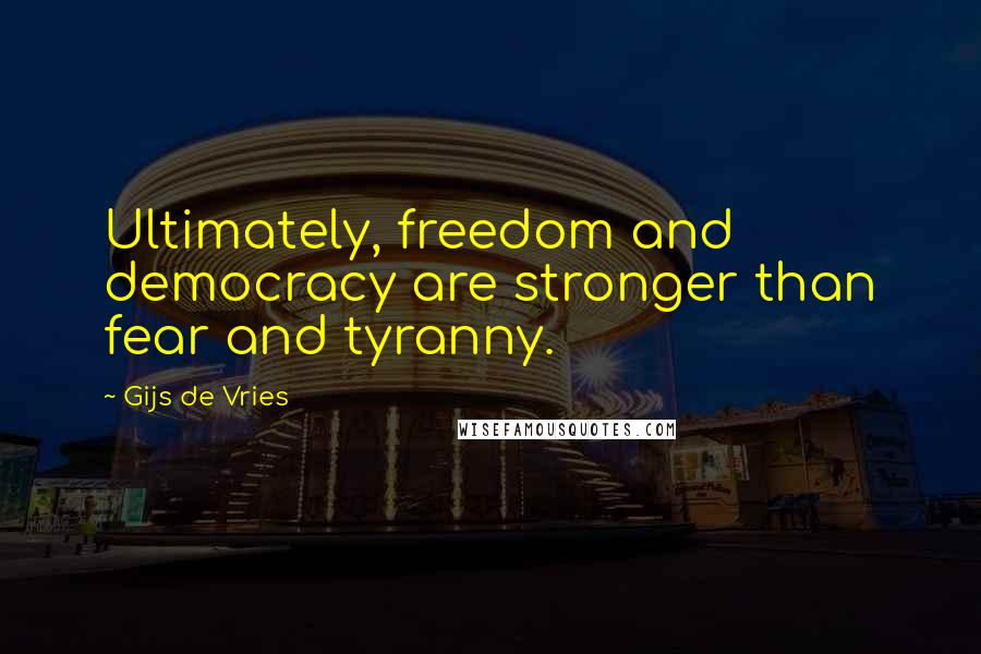 Gijs De Vries Quotes: Ultimately, freedom and democracy are stronger than fear and tyranny.