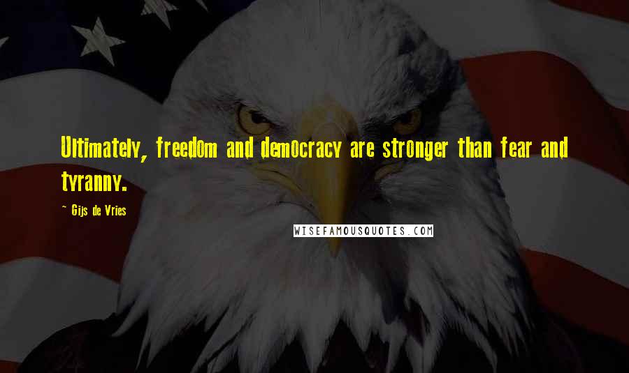 Gijs De Vries Quotes: Ultimately, freedom and democracy are stronger than fear and tyranny.