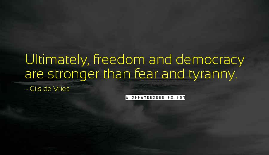 Gijs De Vries Quotes: Ultimately, freedom and democracy are stronger than fear and tyranny.