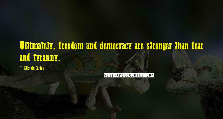 Gijs De Vries Quotes: Ultimately, freedom and democracy are stronger than fear and tyranny.