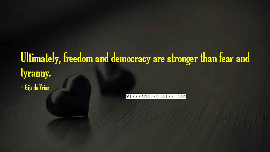 Gijs De Vries Quotes: Ultimately, freedom and democracy are stronger than fear and tyranny.