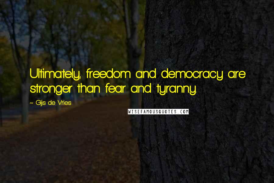 Gijs De Vries Quotes: Ultimately, freedom and democracy are stronger than fear and tyranny.