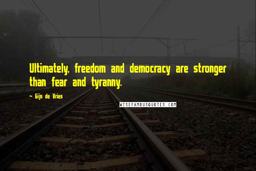 Gijs De Vries Quotes: Ultimately, freedom and democracy are stronger than fear and tyranny.