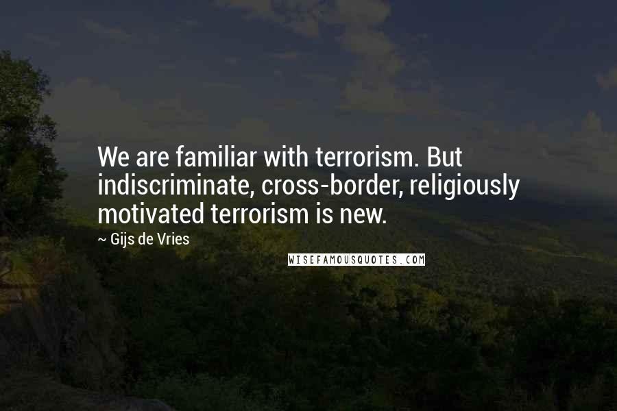 Gijs De Vries Quotes: We are familiar with terrorism. But indiscriminate, cross-border, religiously motivated terrorism is new.