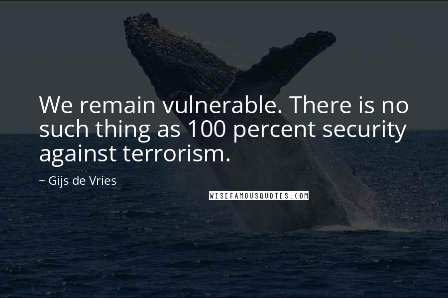 Gijs De Vries Quotes: We remain vulnerable. There is no such thing as 100 percent security against terrorism.