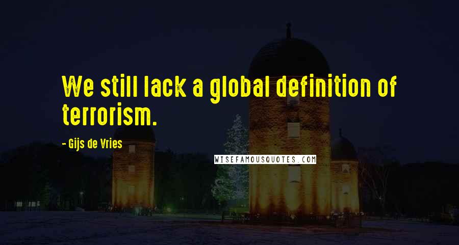 Gijs De Vries Quotes: We still lack a global definition of terrorism.