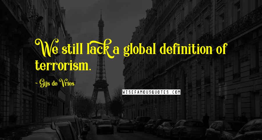 Gijs De Vries Quotes: We still lack a global definition of terrorism.