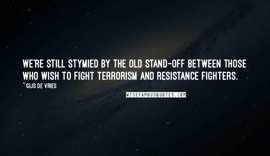 Gijs De Vries Quotes: We're still stymied by the old stand-off between those who wish to fight terrorism and resistance fighters.