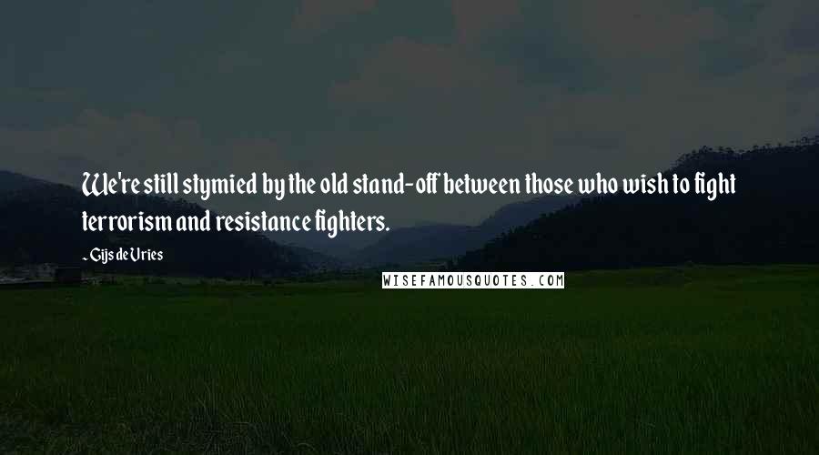 Gijs De Vries Quotes: We're still stymied by the old stand-off between those who wish to fight terrorism and resistance fighters.