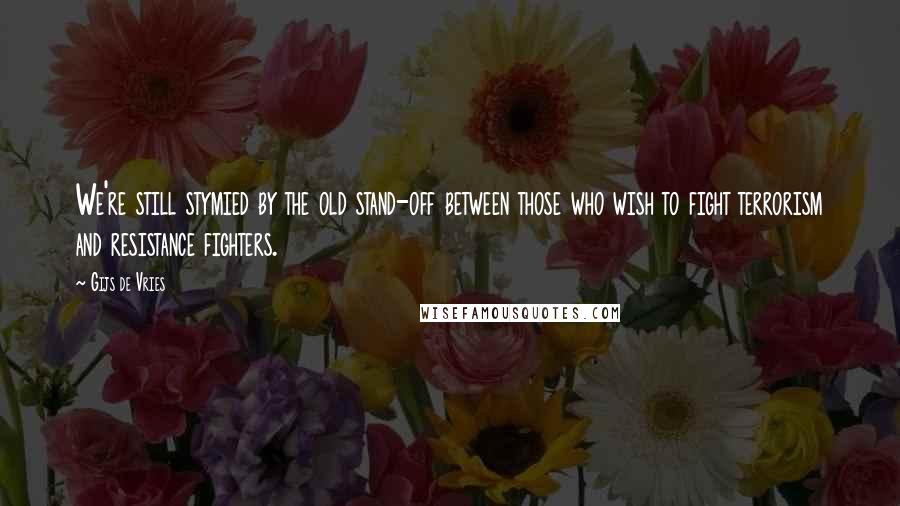 Gijs De Vries Quotes: We're still stymied by the old stand-off between those who wish to fight terrorism and resistance fighters.