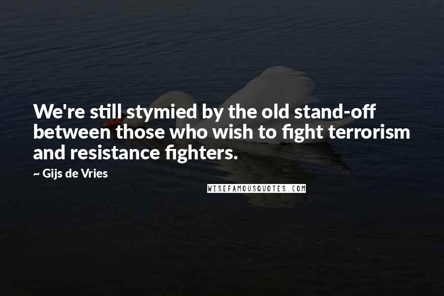 Gijs De Vries Quotes: We're still stymied by the old stand-off between those who wish to fight terrorism and resistance fighters.