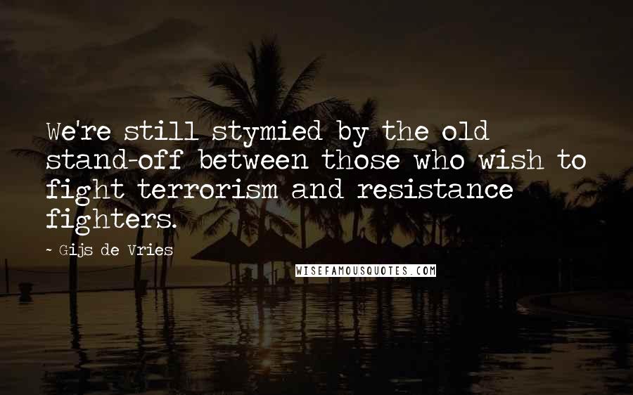 Gijs De Vries Quotes: We're still stymied by the old stand-off between those who wish to fight terrorism and resistance fighters.