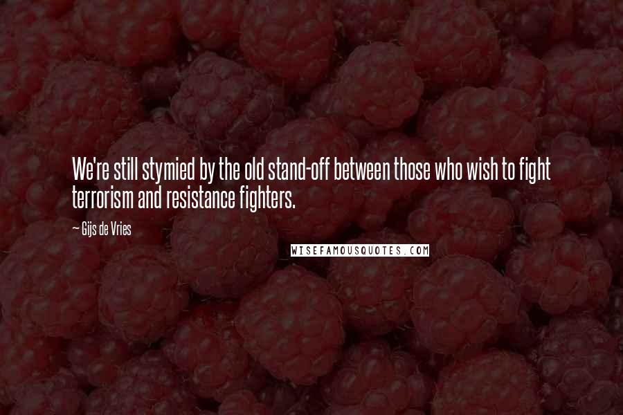 Gijs De Vries Quotes: We're still stymied by the old stand-off between those who wish to fight terrorism and resistance fighters.