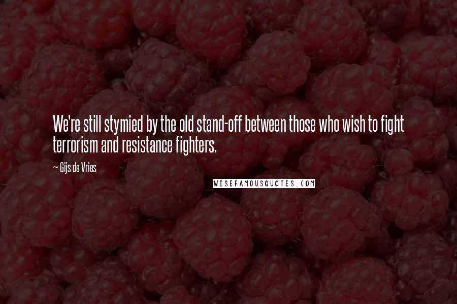 Gijs De Vries Quotes: We're still stymied by the old stand-off between those who wish to fight terrorism and resistance fighters.