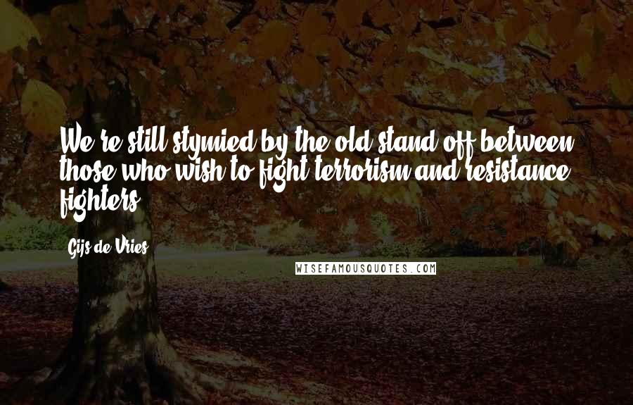 Gijs De Vries Quotes: We're still stymied by the old stand-off between those who wish to fight terrorism and resistance fighters.