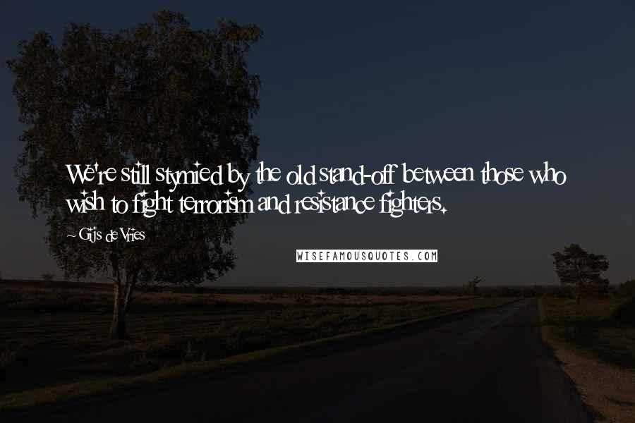 Gijs De Vries Quotes: We're still stymied by the old stand-off between those who wish to fight terrorism and resistance fighters.
