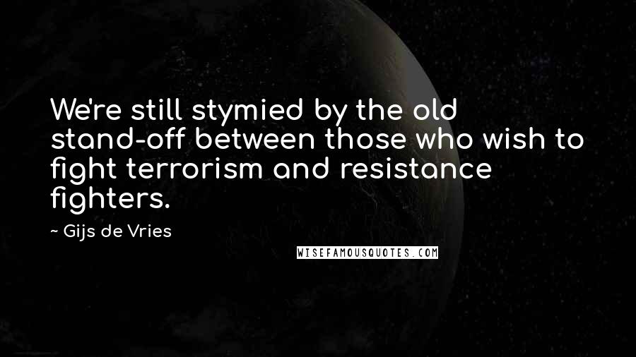 Gijs De Vries Quotes: We're still stymied by the old stand-off between those who wish to fight terrorism and resistance fighters.