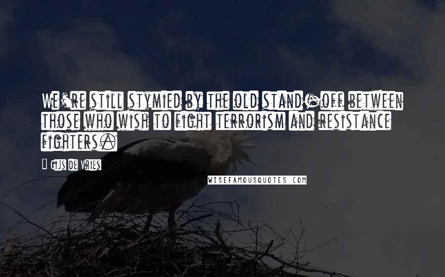 Gijs De Vries Quotes: We're still stymied by the old stand-off between those who wish to fight terrorism and resistance fighters.