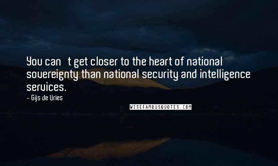 Gijs De Vries Quotes: You can't get closer to the heart of national sovereignty than national security and intelligence services.