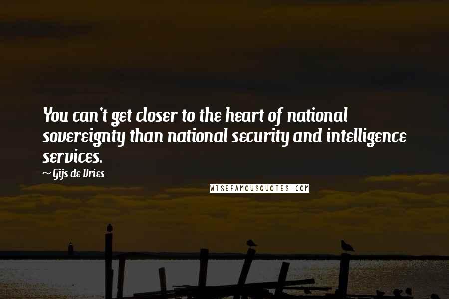 Gijs De Vries Quotes: You can't get closer to the heart of national sovereignty than national security and intelligence services.