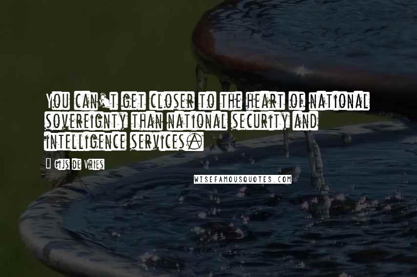 Gijs De Vries Quotes: You can't get closer to the heart of national sovereignty than national security and intelligence services.