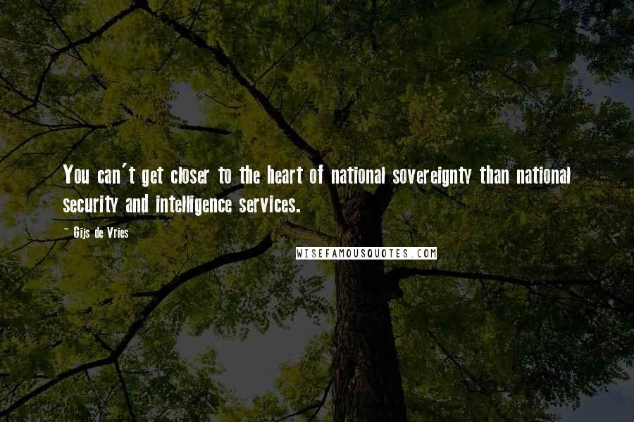 Gijs De Vries Quotes: You can't get closer to the heart of national sovereignty than national security and intelligence services.