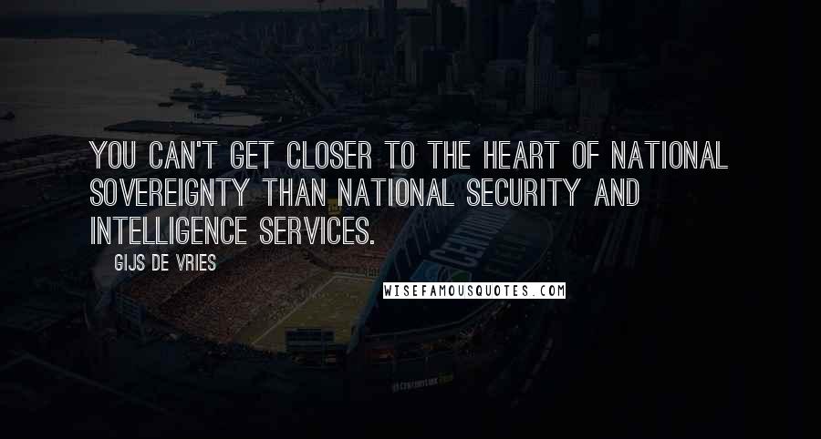 Gijs De Vries Quotes: You can't get closer to the heart of national sovereignty than national security and intelligence services.