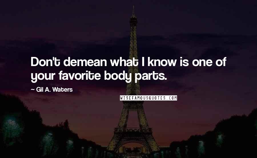 Gil A. Waters Quotes: Don't demean what I know is one of your favorite body parts.