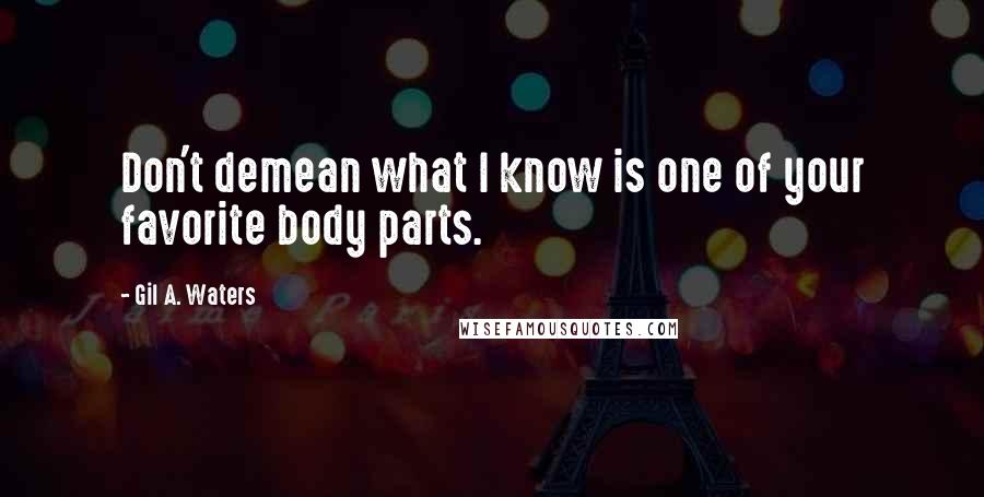 Gil A. Waters Quotes: Don't demean what I know is one of your favorite body parts.