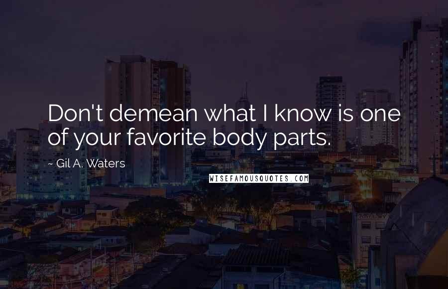 Gil A. Waters Quotes: Don't demean what I know is one of your favorite body parts.