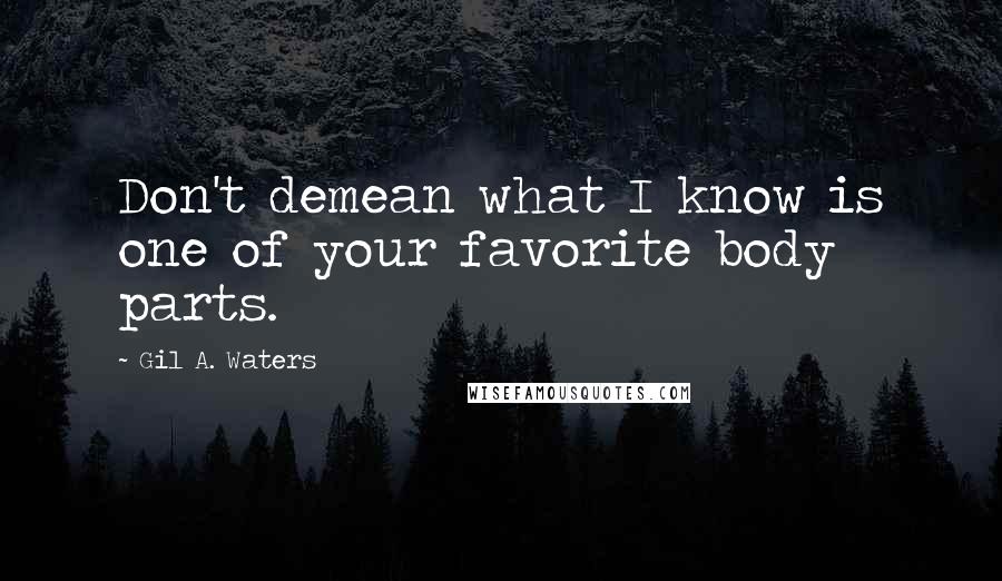 Gil A. Waters Quotes: Don't demean what I know is one of your favorite body parts.