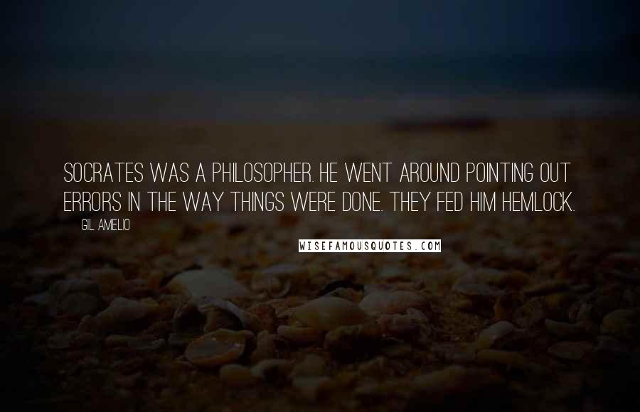 Gil Amelio Quotes: Socrates was a philosopher. He went around pointing out errors in the way things were done. They fed him hemlock.