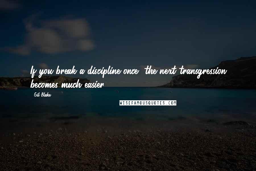 Gil Blake Quotes: If you break a discipline once, the next transgression becomes much easier.