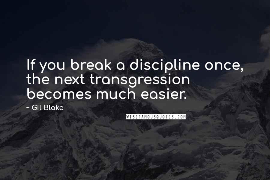 Gil Blake Quotes: If you break a discipline once, the next transgression becomes much easier.