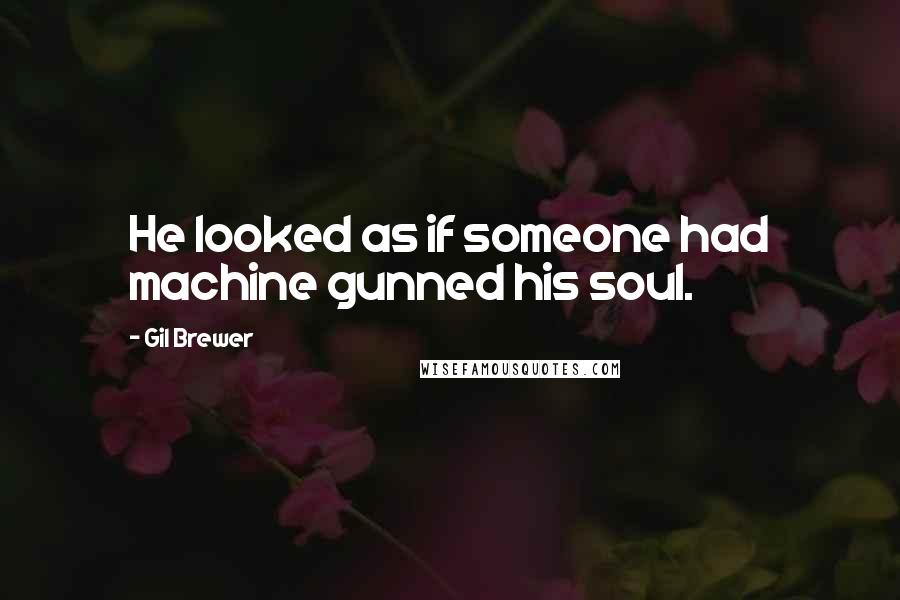 Gil Brewer Quotes: He looked as if someone had machine gunned his soul.