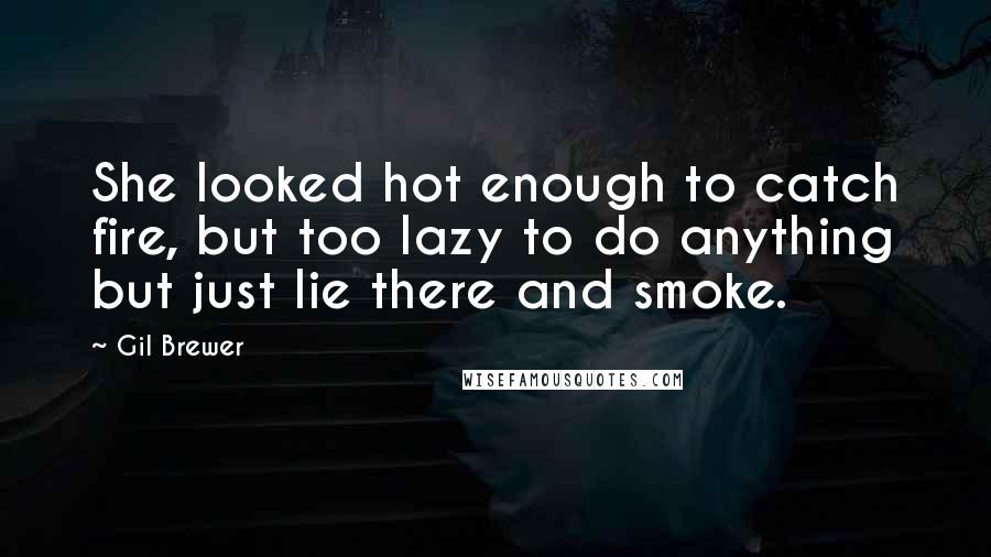 Gil Brewer Quotes: She looked hot enough to catch fire, but too lazy to do anything but just lie there and smoke.