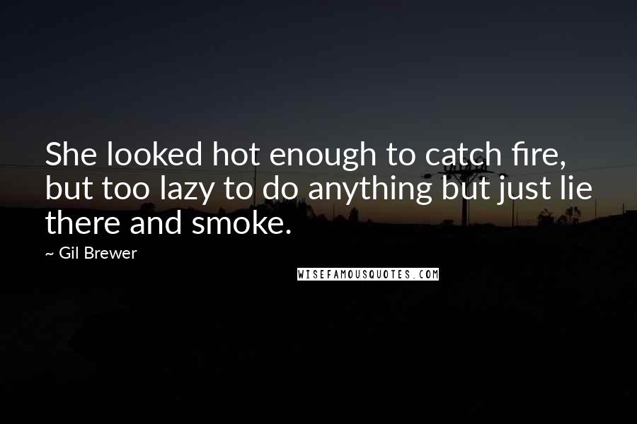 Gil Brewer Quotes: She looked hot enough to catch fire, but too lazy to do anything but just lie there and smoke.