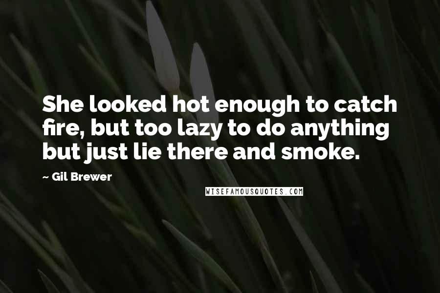 Gil Brewer Quotes: She looked hot enough to catch fire, but too lazy to do anything but just lie there and smoke.