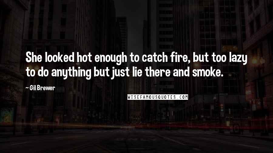 Gil Brewer Quotes: She looked hot enough to catch fire, but too lazy to do anything but just lie there and smoke.